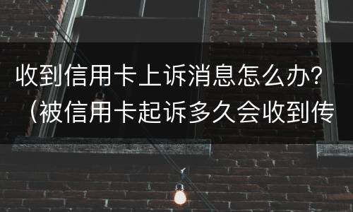 收到信用卡上诉消息怎么办？（被信用卡起诉多久会收到传票）
