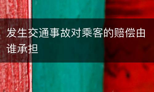 发生交通事故对乘客的赔偿由谁承担