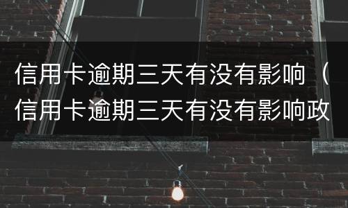 信用卡逾期三天有没有影响（信用卡逾期三天有没有影响政审）