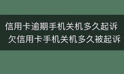 信用卡逾期手机关机多久起诉 欠信用卡手机关机多久被起诉