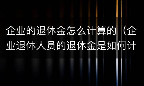 企业的退休金怎么计算的（企业退休人员的退休金是如何计算的）