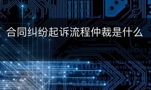 合同纠纷起诉流程仲裁是什么