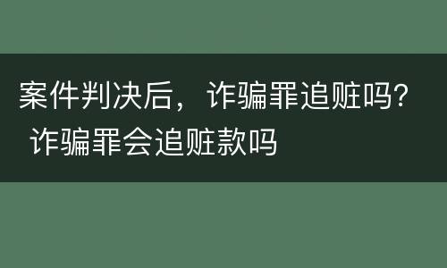 案件判决后，诈骗罪追赃吗？ 诈骗罪会追赃款吗