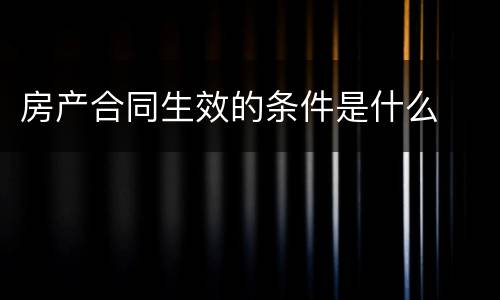 房产合同生效的条件是什么