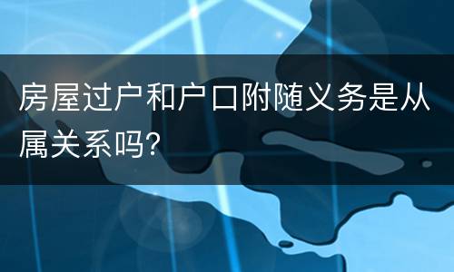 房屋过户和户口附随义务是从属关系吗？