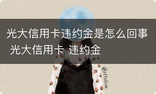 光大信用卡违约金是怎么回事 光大信用卡 违约金