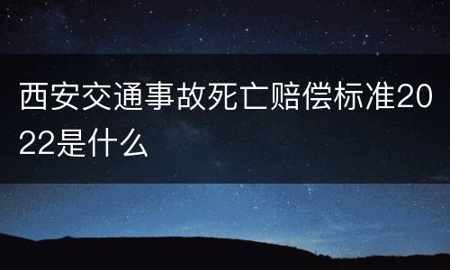 西安交通事故死亡赔偿标准2022是什么