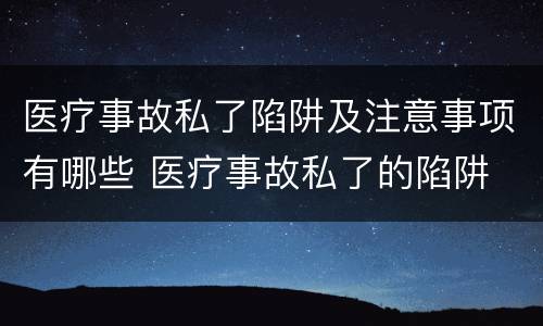 医疗事故私了陷阱及注意事项有哪些 医疗事故私了的陷阱