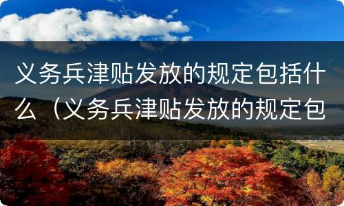 义务兵津贴发放的规定包括什么（义务兵津贴发放的规定包括什么内容）