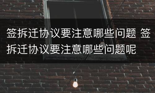 签拆迁协议要注意哪些问题 签拆迁协议要注意哪些问题呢