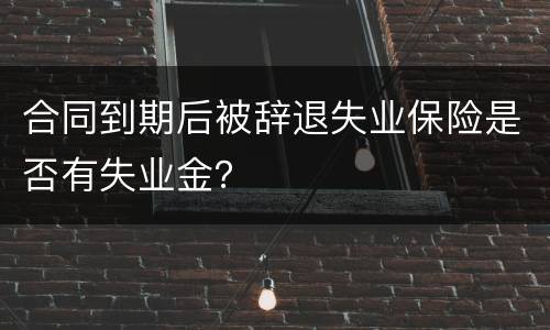合同到期后被辞退失业保险是否有失业金？