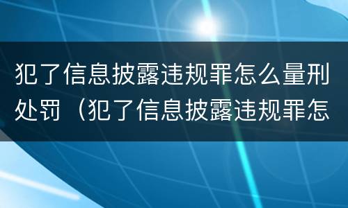 犯了信息披露违规罪怎么量刑处罚（犯了信息披露违规罪怎么量刑处罚标准）