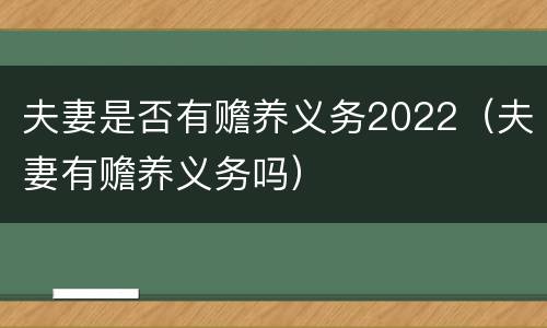 夫妻是否有赡养义务2022（夫妻有赡养义务吗）