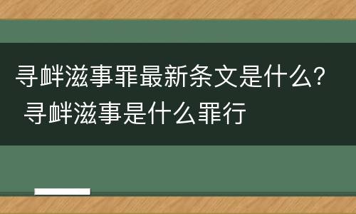 寻衅滋事罪最新条文是什么？ 寻衅滋事是什么罪行