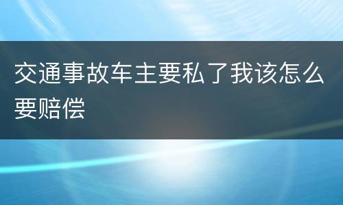 交通事故车主要私了我该怎么要赔偿