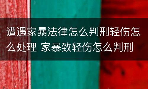 遭遇家暴法律怎么判刑轻伤怎么处理 家暴致轻伤怎么判刑