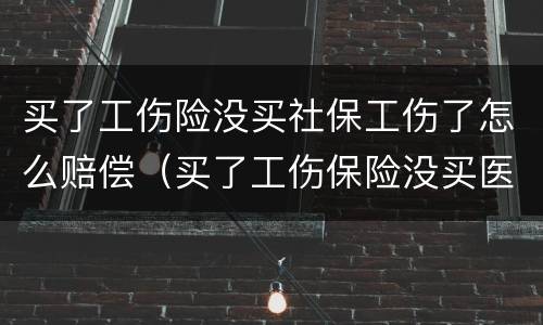 买了工伤险没买社保工伤了怎么赔偿（买了工伤保险没买医疗保险）