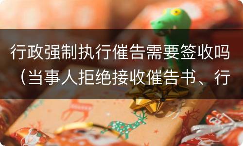 行政强制执行催告需要签收吗（当事人拒绝接收催告书、行政强制执行）