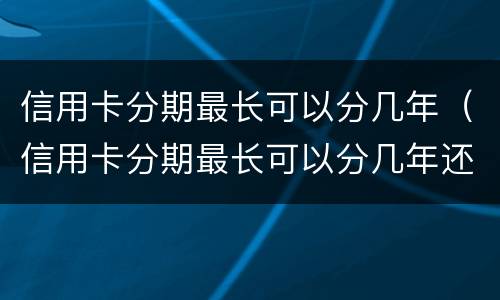 信用卡分期最长可以分几年（信用卡分期最长可以分几年还清）