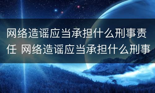 网络造谣应当承担什么刑事责任 网络造谣应当承担什么刑事责任和法律