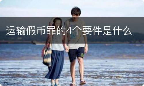 运输假币罪的4个要件是什么