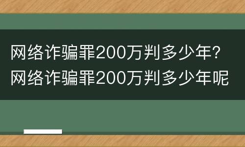 网络诈骗罪200万判多少年？ 网络诈骗罪200万判多少年呢