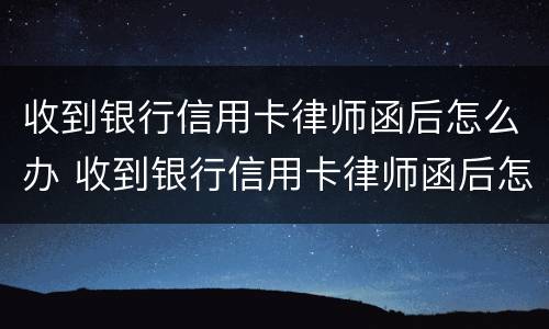 收到银行信用卡律师函后怎么办 收到银行信用卡律师函后怎么办理