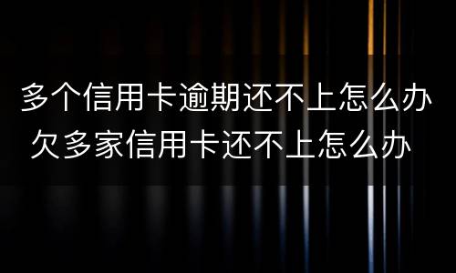 多个信用卡逾期还不上怎么办 欠多家信用卡还不上怎么办