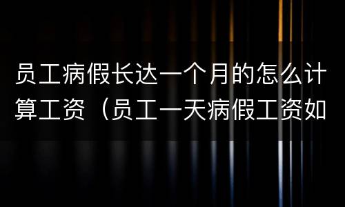 员工病假长达一个月的怎么计算工资（员工一天病假工资如何计算）