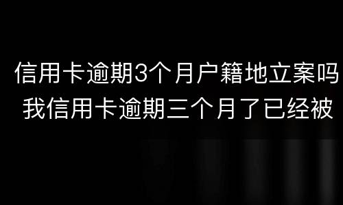 信用卡逾期3个月户籍地立案吗 我信用卡逾期三个月了已经被起诉了怎么办