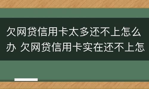 欠网贷信用卡太多还不上怎么办 欠网贷信用卡实在还不上怎么办