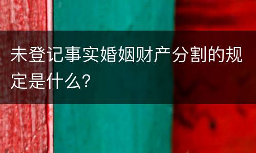 未登记事实婚姻财产分割的规定是什么？