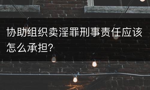 协助组织卖淫罪刑事责任应该怎么承担？