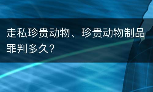 走私珍贵动物、珍贵动物制品罪判多久?