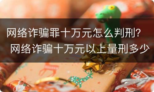 网络诈骗罪十万元怎么判刑？ 网络诈骗十万元以上量刑多少