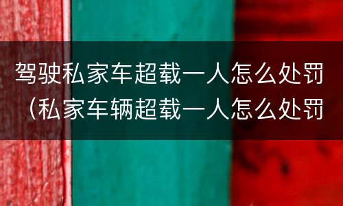 驾驶私家车超载一人怎么处罚（私家车辆超载一人怎么处罚）