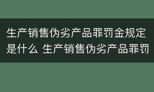 生产销售伪劣产品罪罚金规定是什么 生产销售伪劣产品罪罚金规定是什么标准