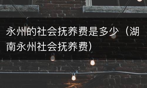 永州的社会抚养费是多少（湖南永州社会抚养费）