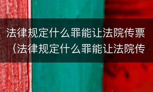 法律规定什么罪能让法院传票（法律规定什么罪能让法院传票收到）