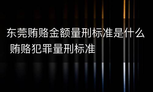 东莞贿赂金额量刑标准是什么 贿赂犯罪量刑标准
