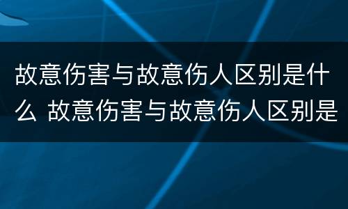 故意伤害与故意伤人区别是什么 故意伤害与故意伤人区别是什么意思