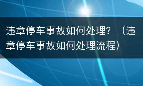 违章停车事故如何处理？（违章停车事故如何处理流程）