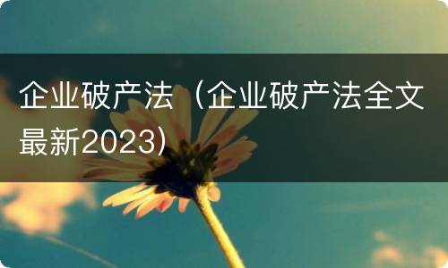 企业破产法（企业破产法全文最新2023）