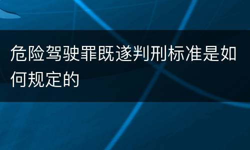 危险驾驶罪既遂判刑标准是如何规定的