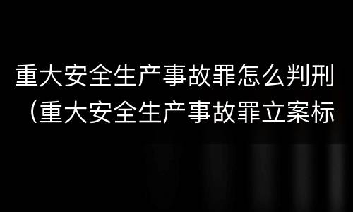重大安全生产事故罪怎么判刑（重大安全生产事故罪立案标准）