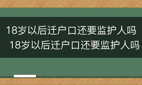 18岁以后迁户口还要监护人吗 18岁以后迁户口还要监护人吗怎么办