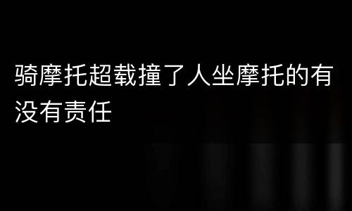 骑摩托超载撞了人坐摩托的有没有责任