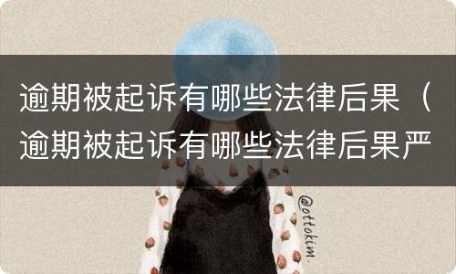 逾期被起诉有哪些法律后果（逾期被起诉有哪些法律后果严重）
