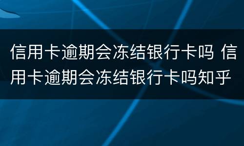 信用卡逾期会冻结银行卡吗 信用卡逾期会冻结银行卡吗知乎