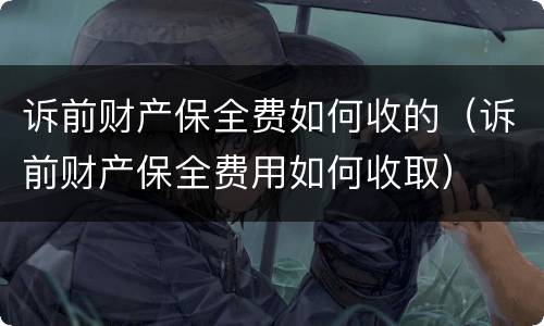 诉前财产保全费如何收的（诉前财产保全费用如何收取）